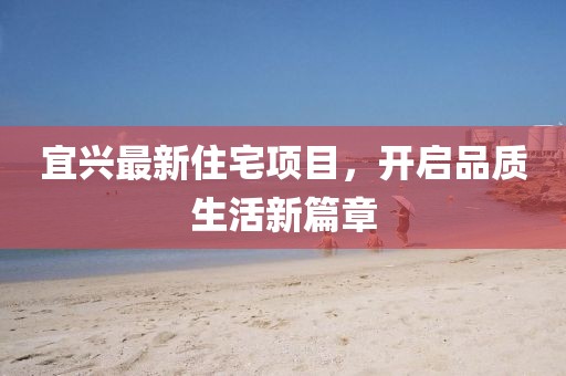 宜兴最新住宅项目，开启品质生活新篇章