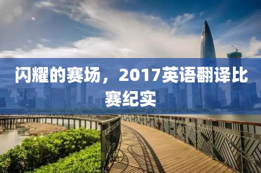 闪耀的赛场，2017英语翻译比赛纪实
