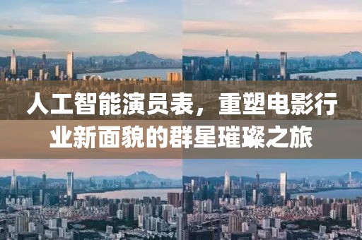 人工智能演员表，重塑电影行业新面貌的群星璀璨之旅
