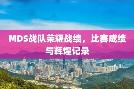 MDS战队荣耀战绩，比赛成绩与辉煌记录