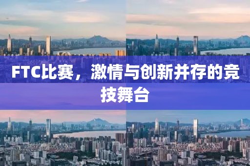 FTC比赛，激情与创新并存的竞技舞台