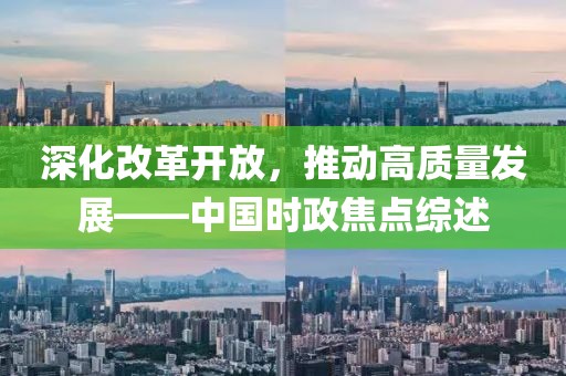 深化改革开放，推动高质量发展——中国时政焦点综述