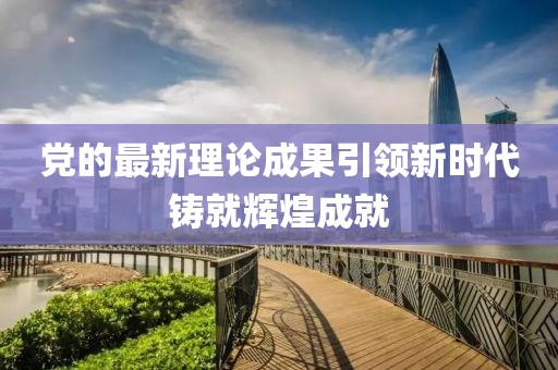 党的最新理论成果引领新时代铸就辉煌成就