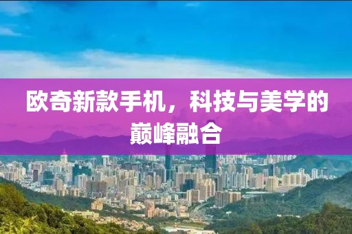欧奇新款手机，科技与美学的巅峰融合