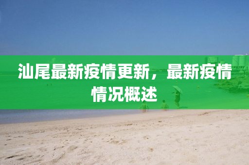汕尾最新疫情更新，最新疫情情况概述