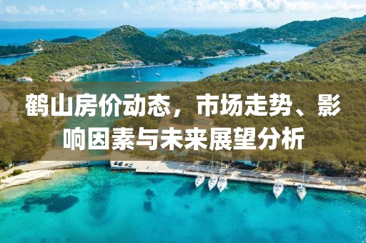 鹤山房价动态，市场走势、影响因素与未来展望分析