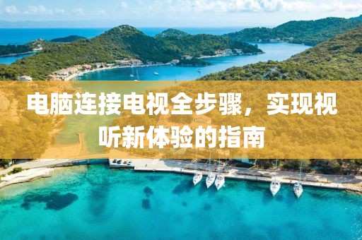 电脑连接电视全步骤，实现视听新体验的指南