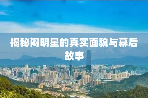 揭秘闷明星的真实面貌与幕后故事