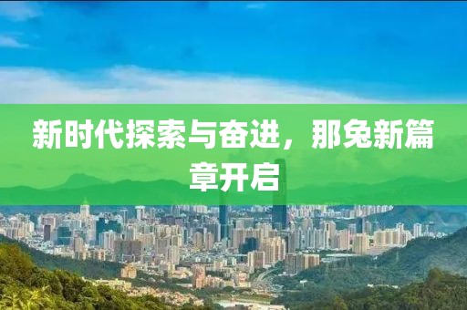 新时代探索与奋进，那兔新篇章开启