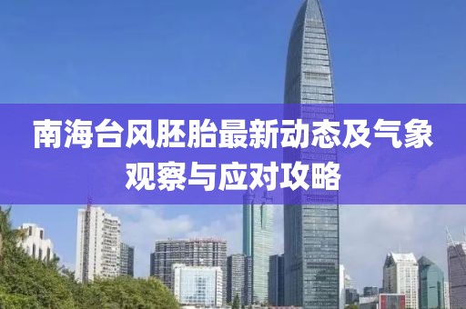 南海台风胚胎最新动态及气象观察与应对攻略