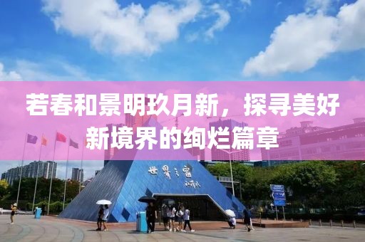 若春和景明玖月新，探寻美好新境界的绚烂篇章