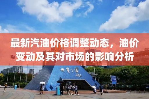 最新汽油价格调整动态，油价变动及其对市场的影响分析