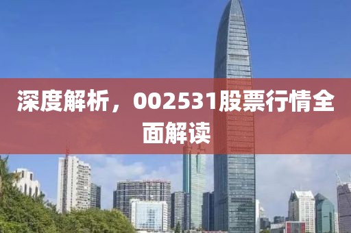 深度解析，002531股票行情全面解读