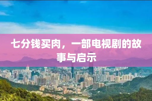 七分钱买肉，一部电视剧的故事与启示
