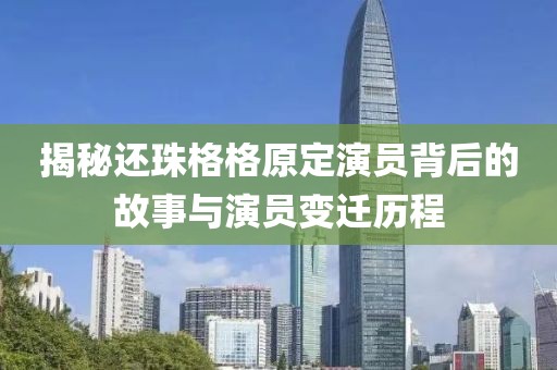 揭秘还珠格格原定演员背后的故事与演员变迁历程