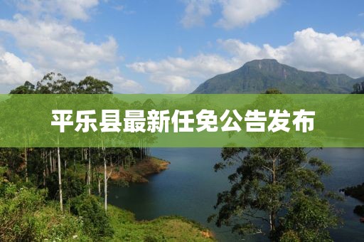 平乐县最新任免公告发布