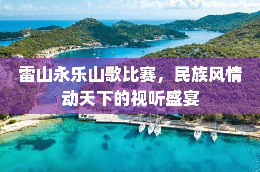雷山永乐山歌比赛，民族风情动天下的视听盛宴