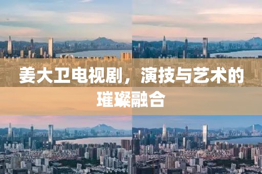 姜大卫电视剧，演技与艺术的璀璨融合