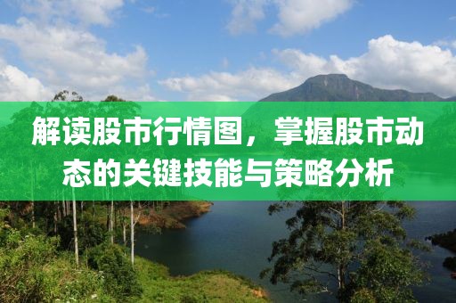 解读股市行情图，掌握股市动态的关键技能与策略分析