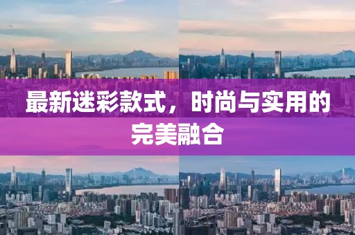 最新迷彩款式，时尚与实用的完美融合