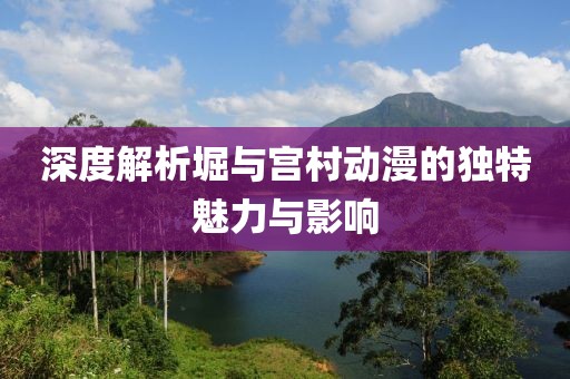 深度解析堀与宫村动漫的独特魅力与影响
