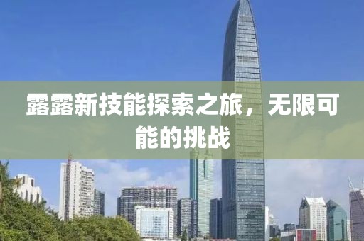 露露新技能探索之旅，无限可能的挑战