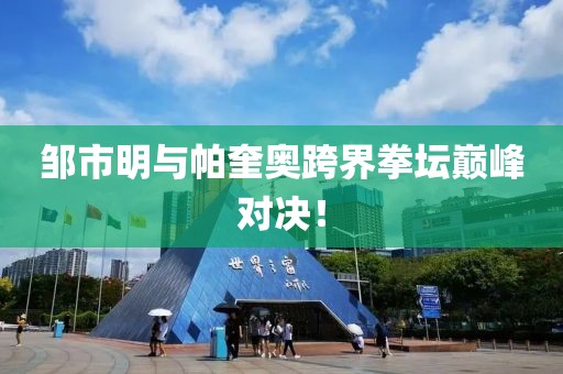 邹市明与帕奎奥跨界拳坛巅峰对决！