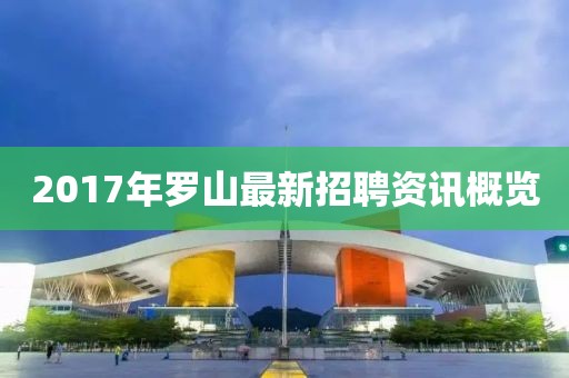 2017年罗山最新招聘资讯概览