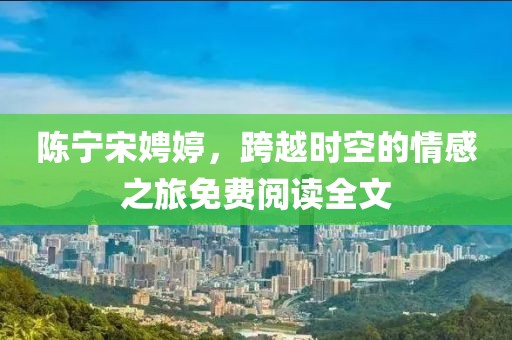 陈宁宋娉婷，跨越时空的情感之旅免费阅读全文
