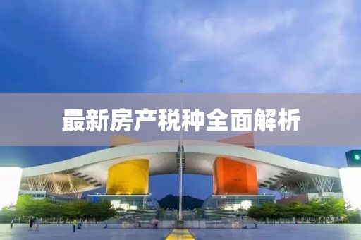 最新房产税种全面解析
