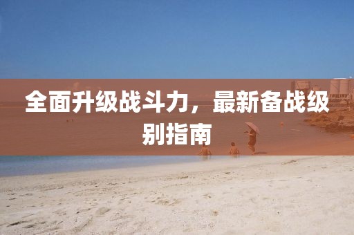 全面升级战斗力，最新备战级别指南