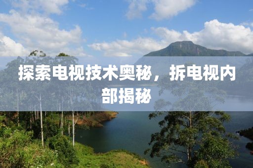 探索电视技术奥秘，拆电视内部揭秘