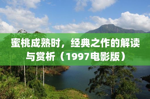 蜜桃成熟时，经典之作的解读与赏析（1997电影版）
