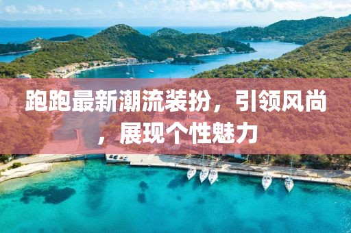 跑跑最新潮流装扮，引领风尚，展现个性魅力