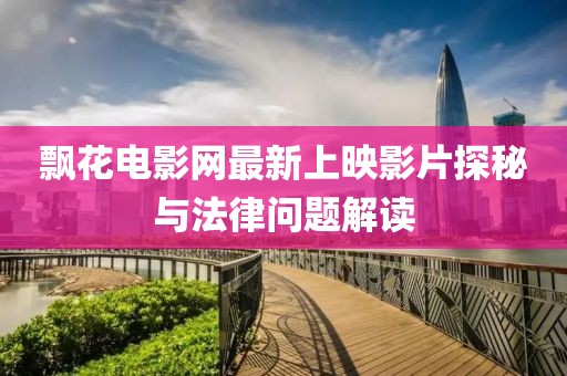 飘花电影网最新上映影片探秘与法律问题解读
