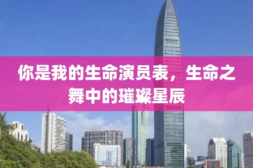 你是我的生命演员表，生命之舞中的璀璨星辰
