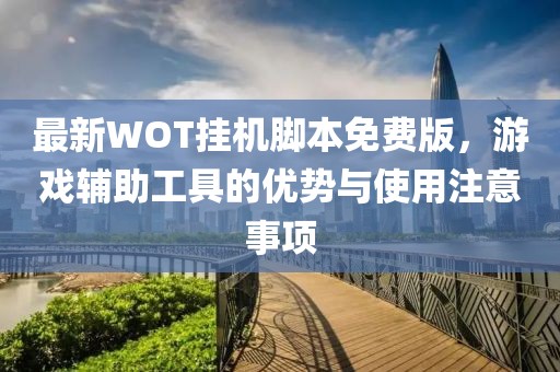 最新WOT挂机脚本免费版，游戏辅助工具的优势与使用注意事项
