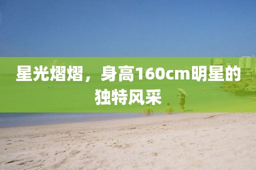 星光熠熠，身高160cm明星的独特风采