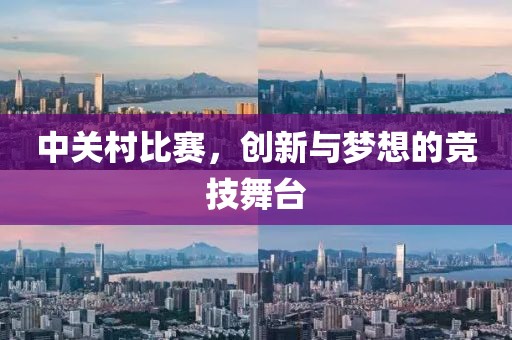 中关村比赛，创新与梦想的竞技舞台