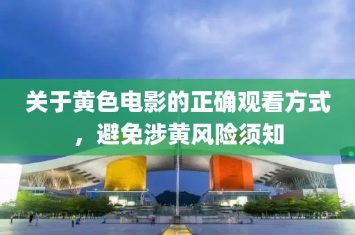 关于黄色电影的正确观看方式，避免涉黄风险须知