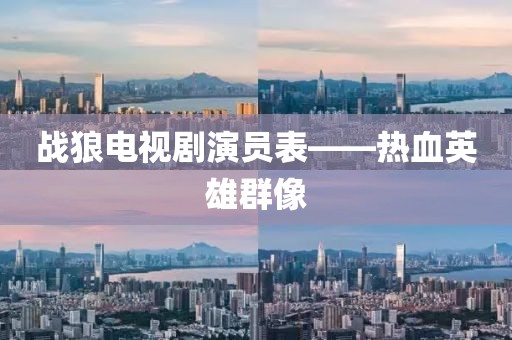 战狼电视剧演员表——热血英雄群像