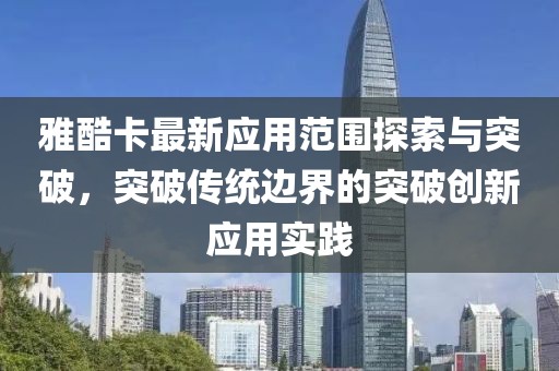 雅酷卡最新应用范围探索与突破，突破传统边界的突破创新应用实践