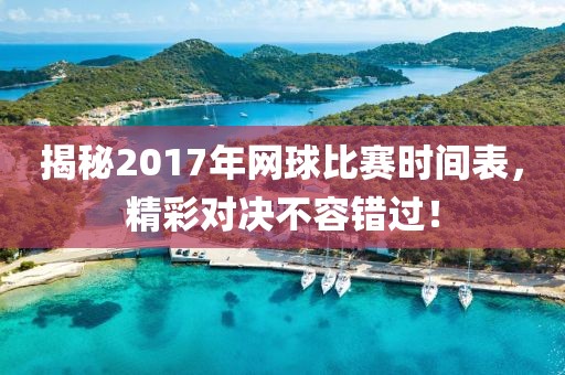 揭秘2017年网球比赛时间表，精彩对决不容错过！