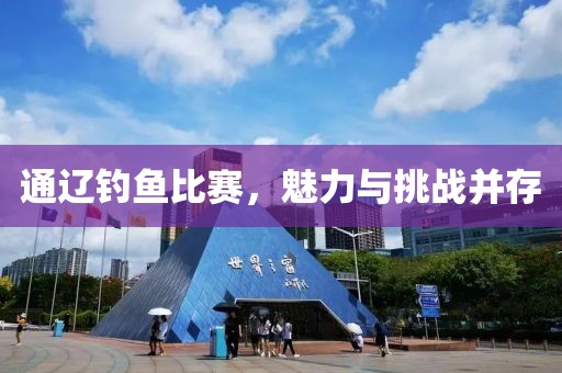 通辽钓鱼比赛，魅力与挑战并存