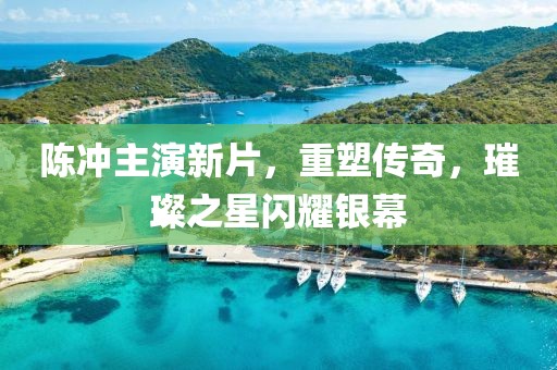 陈冲主演新片，重塑传奇，璀璨之星闪耀银幕