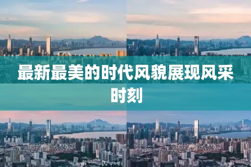 最新最美的时代风貌展现风采时刻