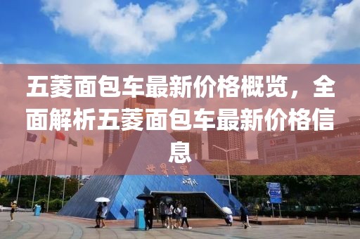 五菱面包车最新价格概览，全面解析五菱面包车最新价格信息