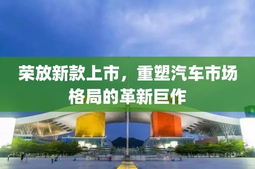 荣放新款上市，重塑汽车市场格局的革新巨作
