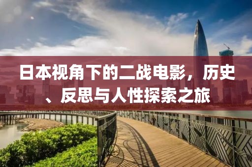 日本视角下的二战电影，历史、反思与人性探索之旅