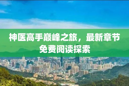 神医高手巅峰之旅，最新章节免费阅读探索